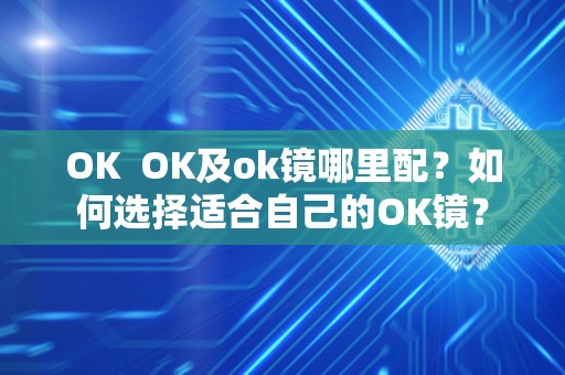 OK  OK及ok镜哪里配？如何选择适合自己的OK镜？