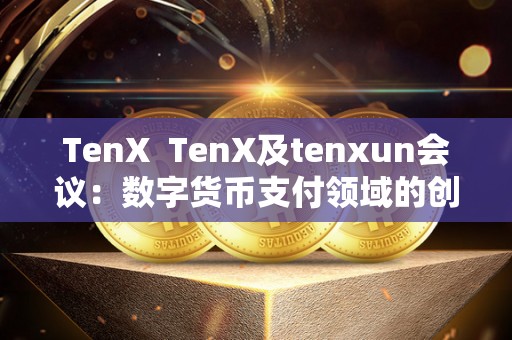 TenX  TenX及tenxun会议：数字货币支付领域的创新与发展