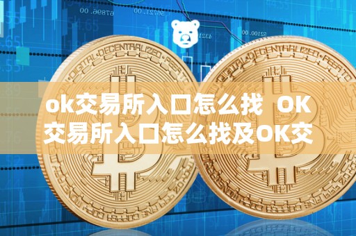 ok交易所入口怎么找  OK交易所入口怎么找及OK交易所入口怎么找不到了