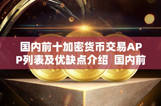 国内前十加密货币交易APP列表及优缺点介绍  国内前十加密货币交易APP列表及优缺点介绍