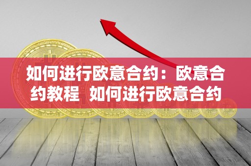 如何进行欧意合约：欧意合约教程  如何进行欧意合约：欧意合约教程及欧意合约怎么玩