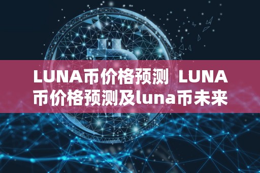 LUNA币价格预测  LUNA币价格预测及luna币未来价格预测