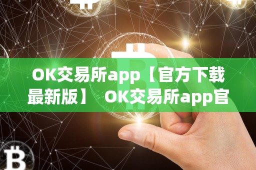 OK交易所app【官方下载最新版】  OK交易所app官方下载最新版，OK交易所app官网下载