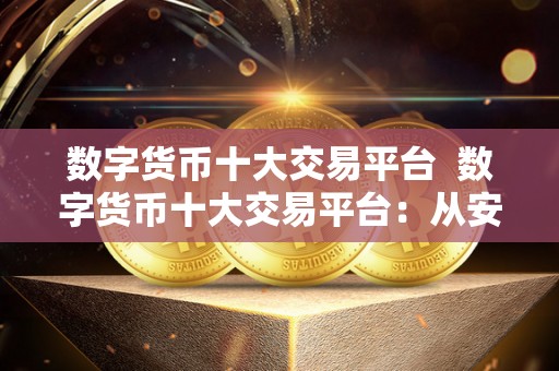 数字货币十大交易平台  数字货币十大交易平台：从安全性、交易量、手续费等方面全面比较