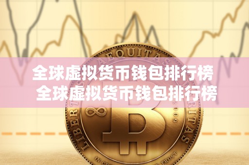 全球虚拟货币钱包排行榜  全球虚拟货币钱包排行榜：比特币、以太坊、莱特币等热门虚拟货币钱包推荐