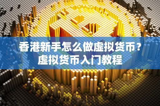 香港新手怎么做虚拟货币？虚拟货币入门教程
