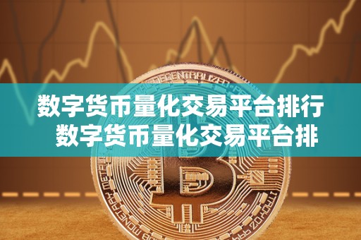 数字货币量化交易平台排行  数字货币量化交易平台排行榜：探索最优选择