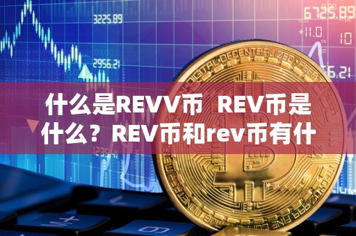 什么是REVV币  REV币是什么？REV币和rev币有什么区别？