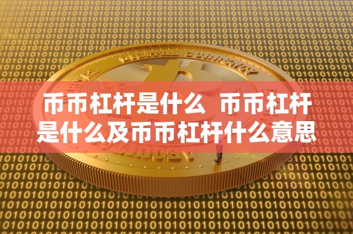 币币杠杆是什么  币币杠杆是什么及币币杠杆什么意思