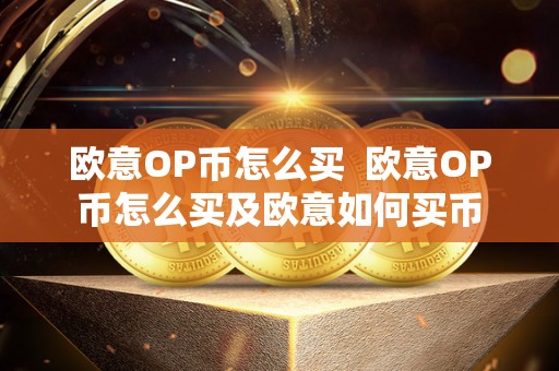 欧意OP币怎么买  欧意OP币怎么买及欧意如何买币