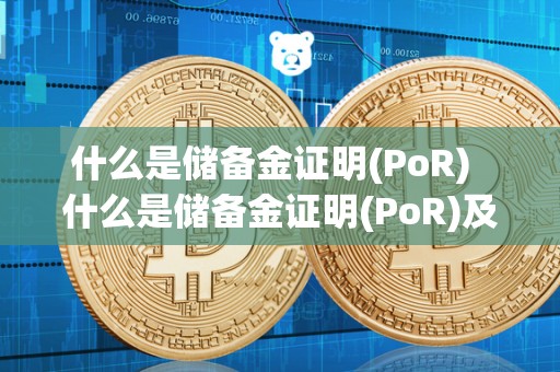 什么是储备金证明(PoR)  什么是储备金证明(PoR)及啥是储备金
