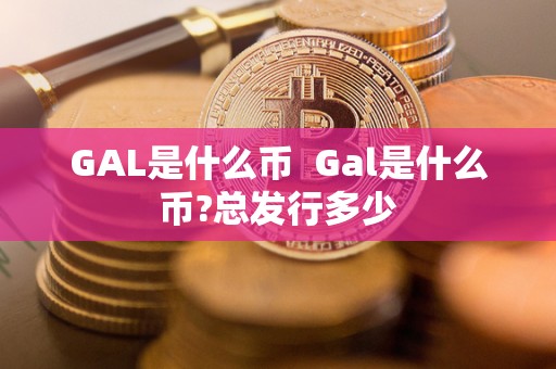 GAL是什么币  Gal是什么币?总发行多少