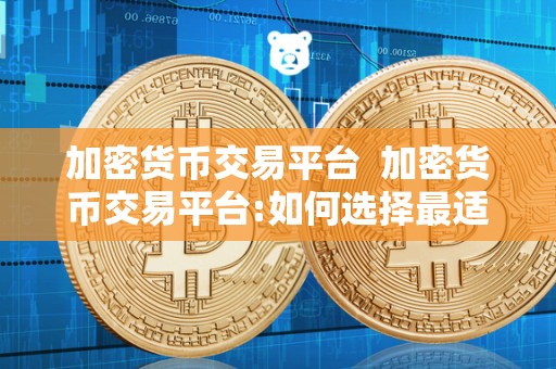 加密货币交易平台  加密货币交易平台:如何选择最适合自己的平台