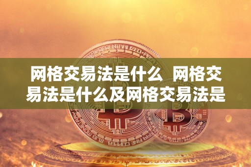 网格交易法是什么  网格交易法是什么及网格交易法是什么意思
