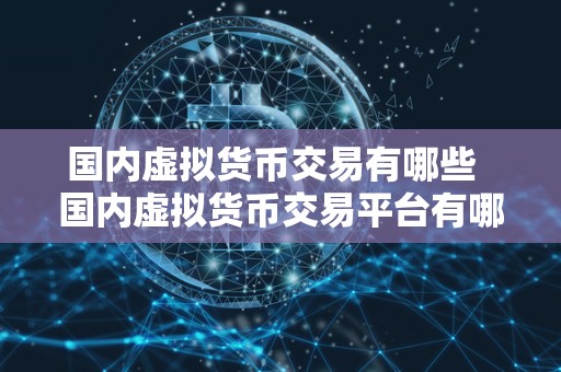 国内虚拟货币交易有哪些  国内虚拟货币交易平台有哪些？
