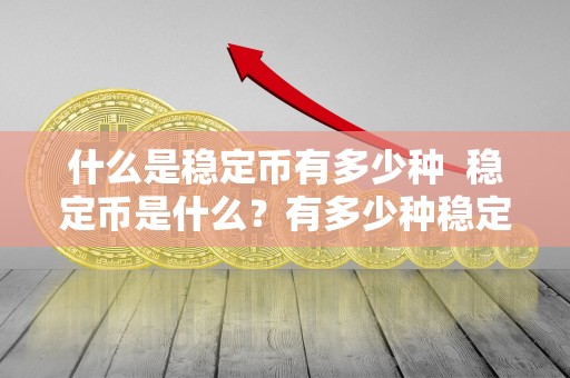 什么是稳定币有多少种  稳定币是什么？有多少种稳定币？稳定币有哪几种？详细解析