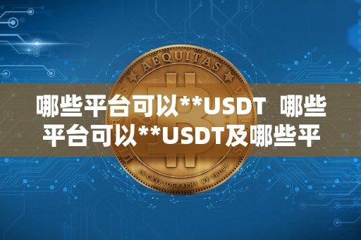 哪些平台可以**USDT  哪些平台可以**USDT及哪些平台可以**京东e卡