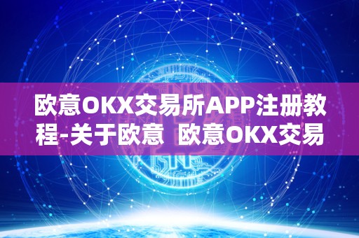欧意OKX交易所APP注册教程-关于欧意  欧意OKX交易所APP注册教程