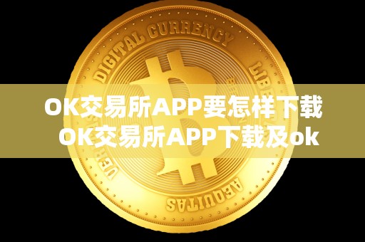 OK交易所APP要怎样下载  OK交易所APP下载及ok交易所下载地址详解