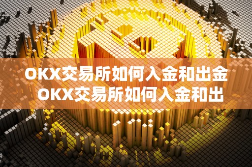 OKX交易所如何入金和出金  OKX交易所如何入金和出金及OKEX交易所怎么玩？