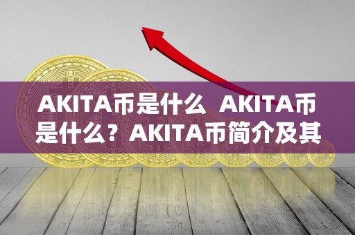AKITA币是什么  AKITA币是什么？AKITA币简介及其特点分析