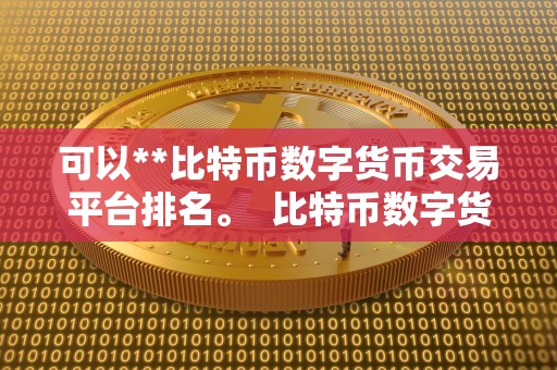 可以**比特币数字货币交易平台排名。  比特币数字货币交易平台排名：哪些平台可以**比特币？
