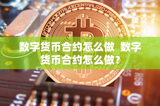 数字货币合约怎么做  数字货币合约怎么做？