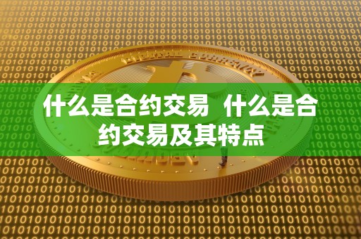什么是合约交易  什么是合约交易及其特点