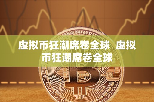 虚拟币狂潮席卷全球  虚拟币狂潮席卷全球