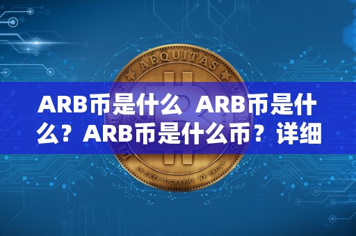 ARB币是什么  ARB币是什么？ARB币是什么币？详细解读ARB币的背景、特点和用途