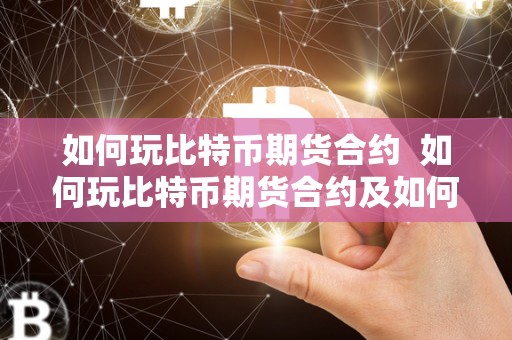 如何玩比特币期货合约  如何玩比特币期货合约及如何玩比特币期货合约交易