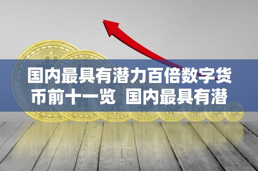 国内最具有潜力百倍数字货币前十一览  国内最具有潜力百倍数字货币前十一览及2021最具潜力百倍数字货币前十汇总