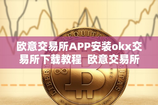 欧意交易所APP安装okx交易所下载教程  欧意交易所APP安装教程及okx交易所下载指南
