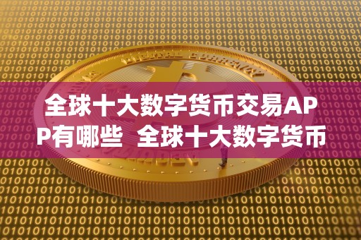 全球十大数字货币交易APP有哪些  全球十大数字货币交易APP有哪些及全球十大数字货币交易app有哪些公司