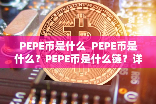 PEPE币是什么  PEPE币是什么？PEPE币是什么链？详细解析PEPE币的起源、特点和未来发展