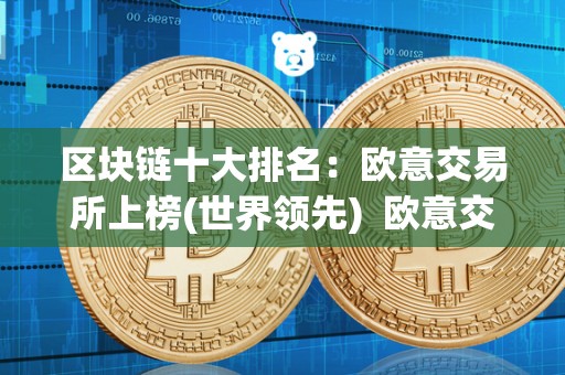 区块链十大排名：欧意交易所上榜(世界领先)  欧意交易所上榜：区块链交易所排行榜中的世界领先者