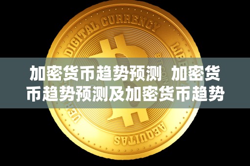 加密货币趋势预测  加密货币趋势预测及加密货币趋势预测分析