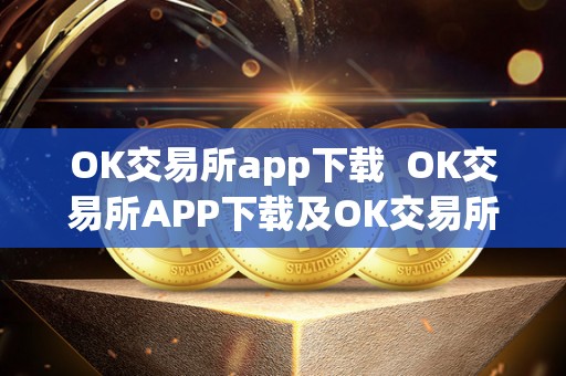 OK交易所app下载  OK交易所APP下载及OK交易所APP下载苹果——便捷、安全、稳定的数字货币交易平台