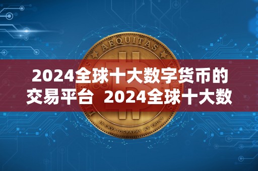 2024全球十大数字货币的交易平台  2024全球十大数字货币的交易平台：如何选择最适合您的平台