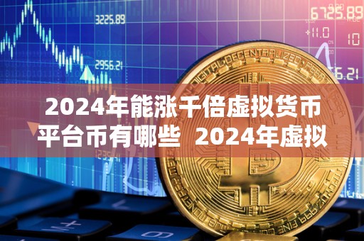 2024年能涨千倍虚拟货币平台币有哪些  2024年虚拟货币平台币能涨千倍，你知道哪些平台币有潜力吗？