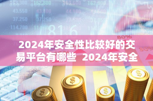 2024年安全性比较好的交易平台有哪些  2024年安全性比较好的交易平台有哪些及2024年安全性比较好的交易平台有哪些呢