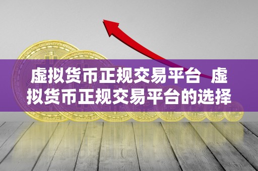 虚拟货币正规交易平台  虚拟货币正规交易平台的选择与注意事项