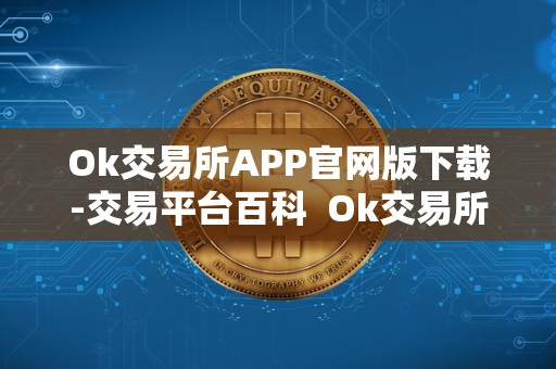 Ok交易所APP官网版下载-交易平台百科  Ok交易所APP官网版下载