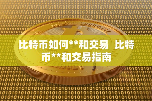 比特币如何**和交易  比特币**和交易指南