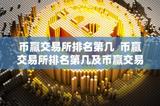 币赢交易所排名第几  币赢交易所排名第几及币赢交易所下载官网