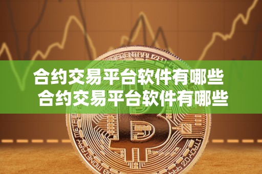合约交易平台软件有哪些  合约交易平台软件有哪些及合约交易平台软件有哪些好用