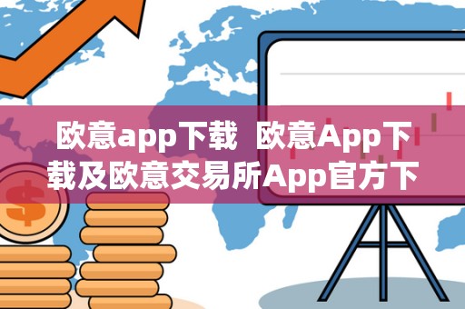 欧意app下载  欧意App下载及欧意交易所App官方下载，全面了解欧意App的功能和特点