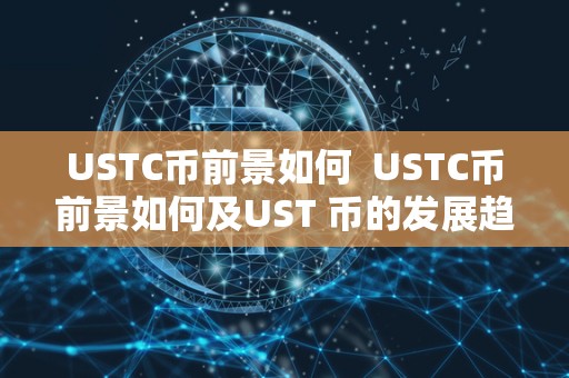 USTC币前景如何  USTC币前景如何及UST 币的发展趋势分析
