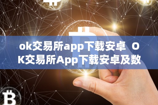 ok交易所app下载安卓  OK交易所App下载安卓及数字货币交易App