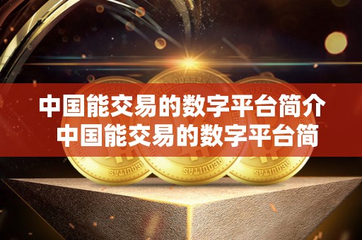 中国能交易的数字平台简介  中国能交易的数字平台简介及国内能交易的数字货币平台